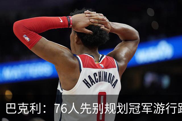 巴克利：76人先别规划冠军游行路线了 骑士可不是好对付的球队