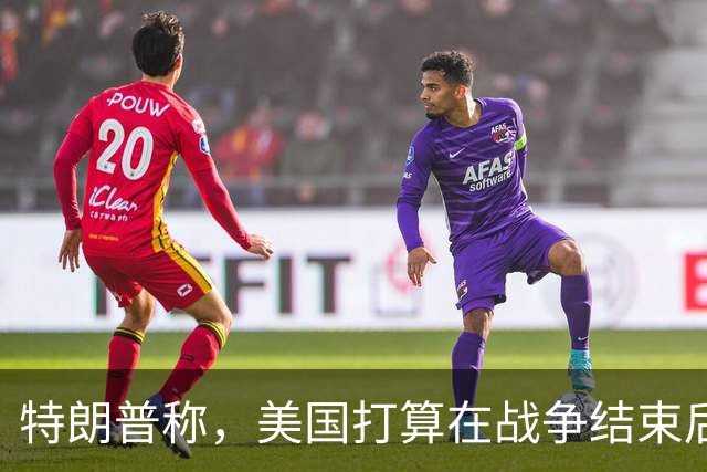 特朗普称，美国打算在战争结束后与乌克兰和俄罗斯双方“做生意”